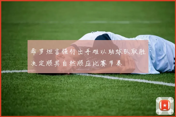 希罗坦言强行出手难以助球队取胜决定顺其自然顺应比赛节奏