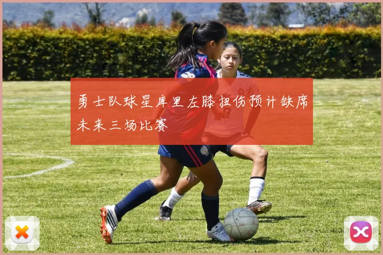 勇士队球星库里左膝扭伤预计缺席未来三场比赛