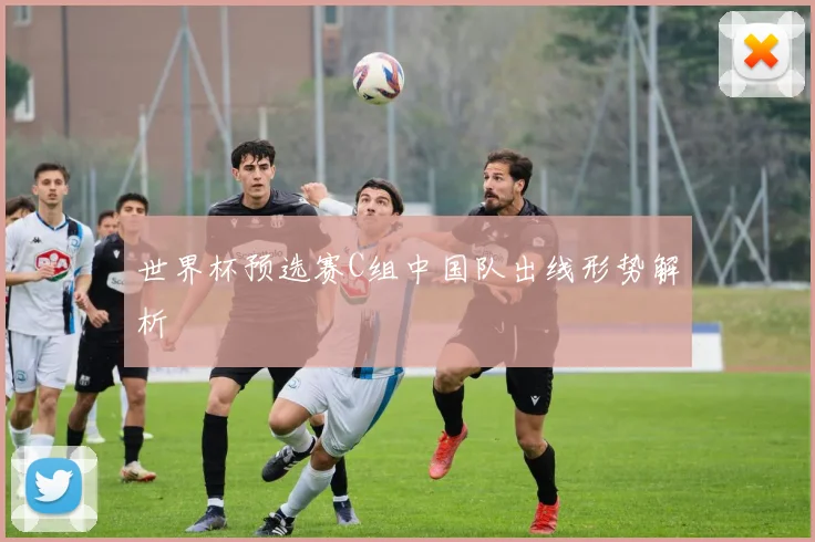 世界杯预选赛C组中国队出线形势解析