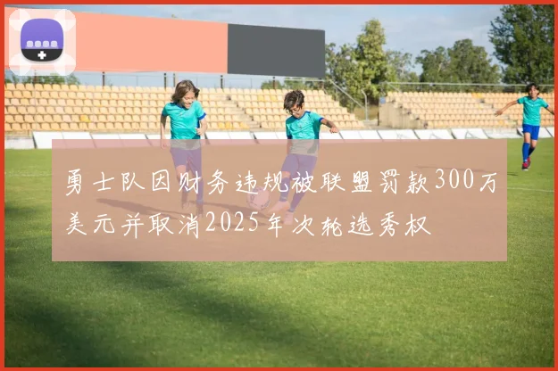 勇士队因财务违规被联盟罚款300万美元并取消2025年次轮选秀权
