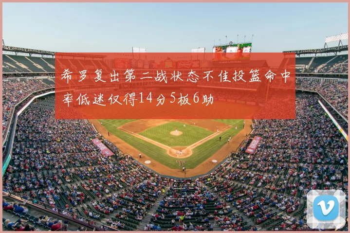 希罗复出第二战状态不佳投篮命中率低迷仅得14分5板6助
