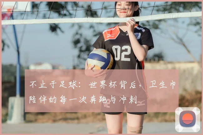 不止于足球：世界杯背后，卫生巾陪伴的每一次奔跑与冲刺