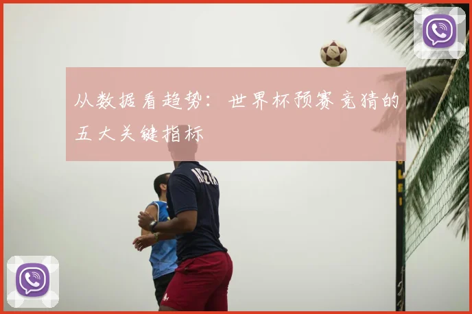 从数据看趋势：世界杯预赛竞猜的五大关键指标