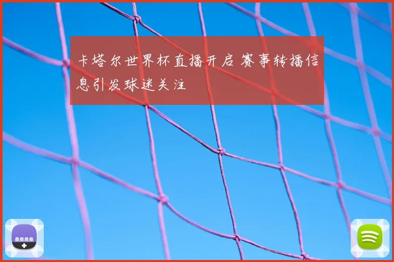 卡塔尔世界杯直播开启 赛事转播信息引发球迷关注