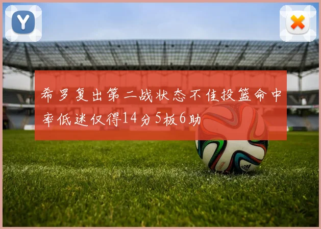 希罗复出第二战状态不佳投篮命中率低迷仅得14分5板6助