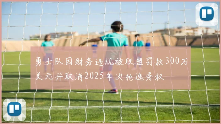 勇士队因财务违规被联盟罚款300万美元并取消2025年次轮选秀权