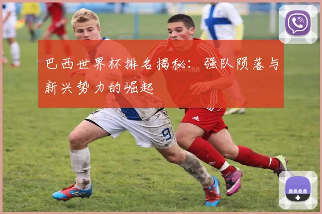 巴西世界杯排名揭秘：强队陨落与新兴势力的崛起