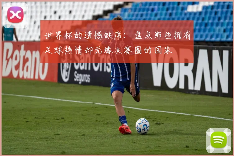 世界杯的遗憾缺席：盘点那些拥有足球热情却无缘决赛圈的国家