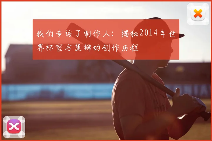 我们专访了制作人：揭秘2014年世界杯官方集锦的创作历程