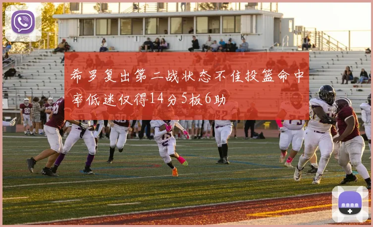 希罗复出第二战状态不佳投篮命中率低迷仅得14分5板6助