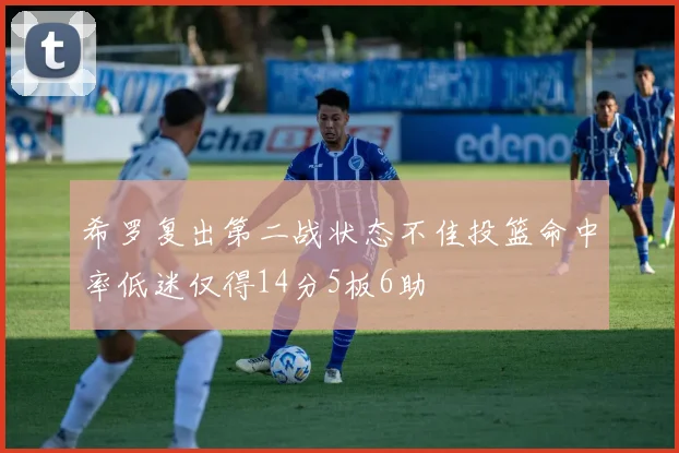 希罗复出第二战状态不佳投篮命中率低迷仅得14分5板6助