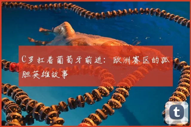 C罗扛着葡萄牙前进：欧洲赛区的孤胆英雄故事