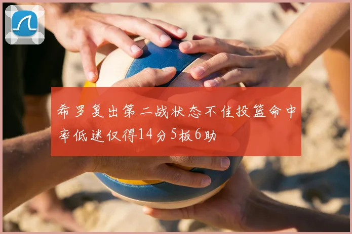 希罗复出第二战状态不佳投篮命中率低迷仅得14分5板6助