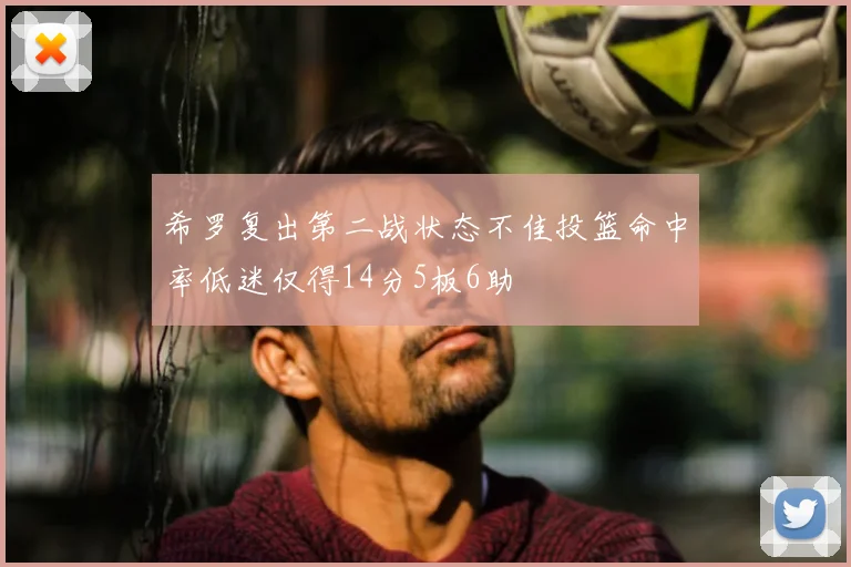 希罗复出第二战状态不佳投篮命中率低迷仅得14分5板6助