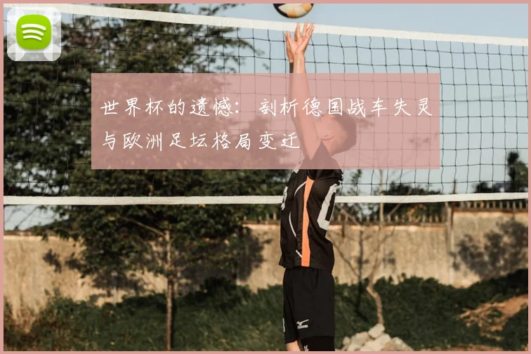 世界杯的遗憾：剖析德国战车失灵与欧洲足坛格局变迁