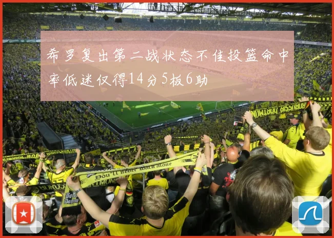 希罗复出第二战状态不佳投篮命中率低迷仅得14分5板6助