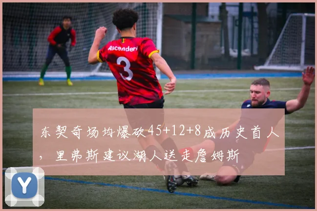 东契奇场均爆砍45+12+8成历史首人，里弗斯建议湖人送走詹姆斯