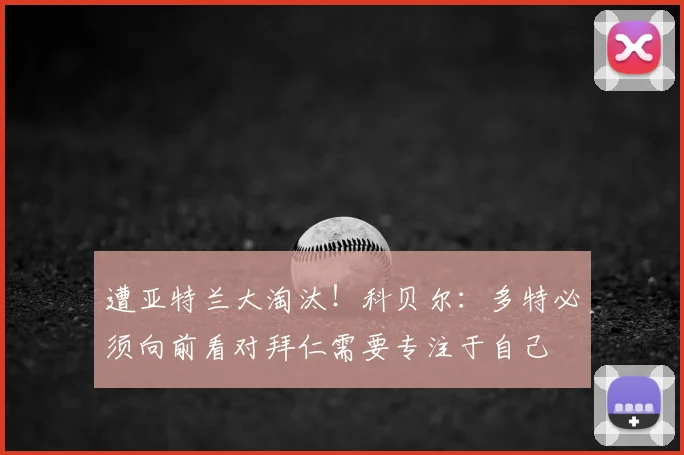遭亚特兰大淘汰!科贝尔:多特必须向前看对拜仁需要专注于自己