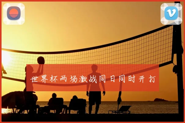 世界杯两场激战同日同时开打