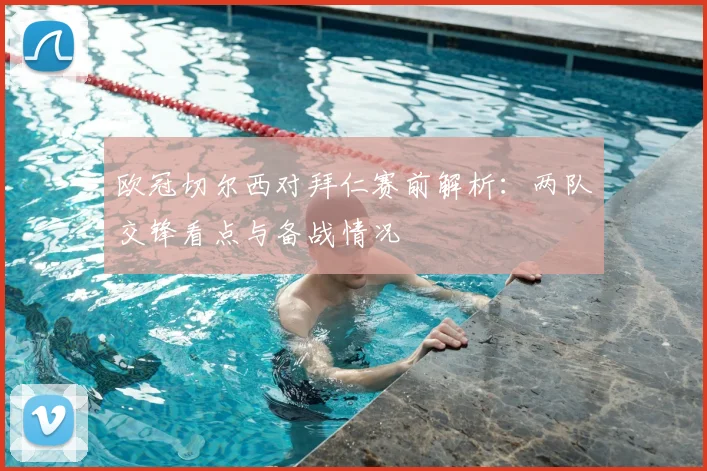 欧冠切尔西对拜仁赛前解析：两队交锋看点与备战情况