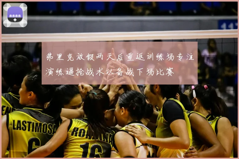 弗里克放假两天后重返训练场专注演练逼抢战术以备战下场比赛
