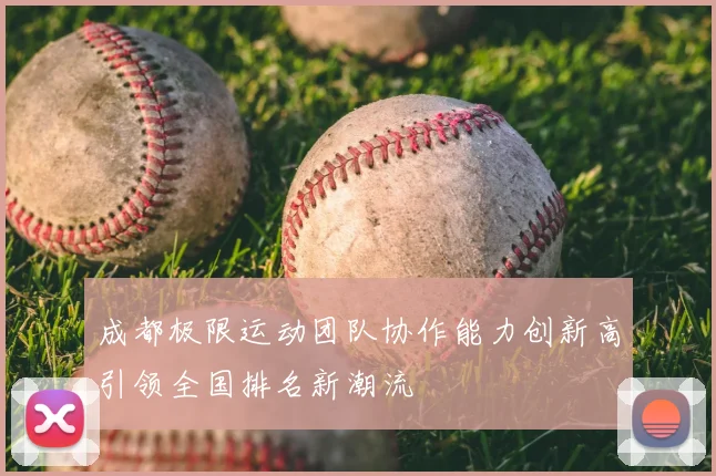 成都极限运动团队协作能力创新高引领全国排名新潮流