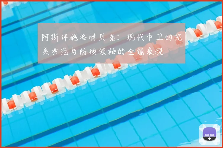 阿斯评施洛特贝克：现代中卫的完美典范与防线领袖的全能表现