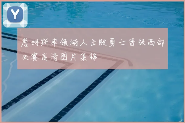 詹姆斯率领湖人击败勇士晋级西部决赛高清图片集锦