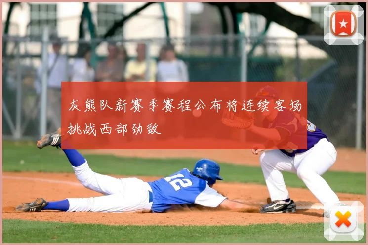 灰熊队新赛季赛程公布将连续客场挑战西部劲敌