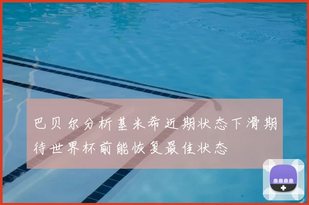 巴贝尔分析基米希近期状态下滑期待世界杯前能恢复最佳状态