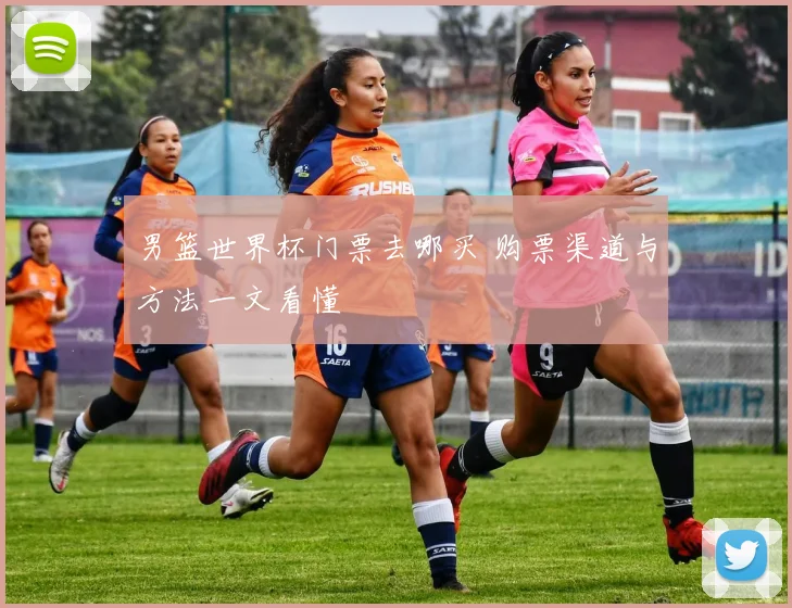 男篮世界杯门票去哪买 购票渠道与方法一文看懂