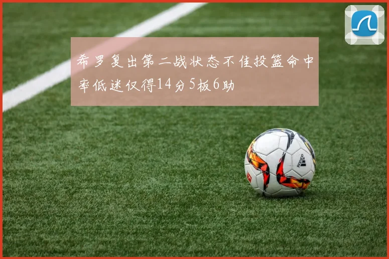 希罗复出第二战状态不佳投篮命中率低迷仅得14分5板6助
