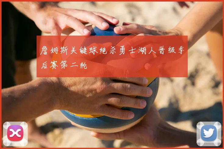 詹姆斯关键球绝杀勇士湖人晋级季后赛第二轮