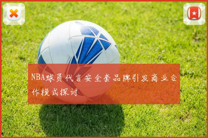 NBA球员代言安全套品牌引发商业合作模式探讨