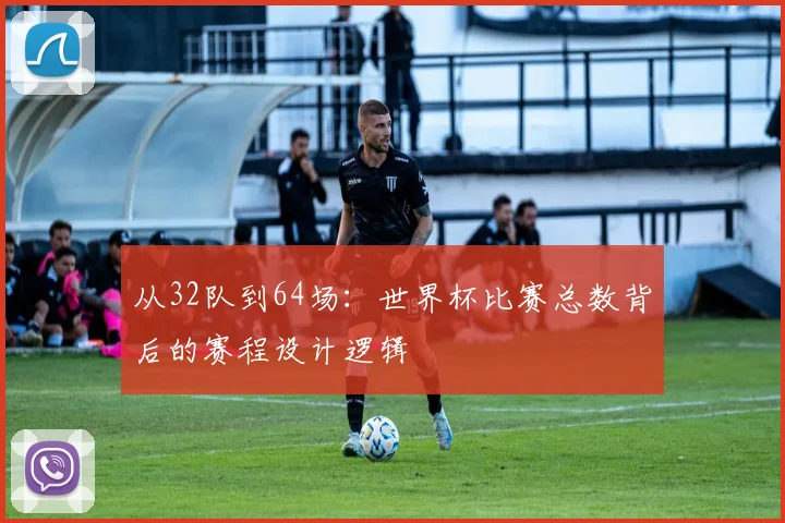 从32队到64场：世界杯比赛总数背后的赛程设计逻辑