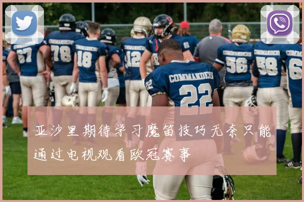 亚沙里期待学习魔笛技巧无奈只能通过电视观看欧冠赛事