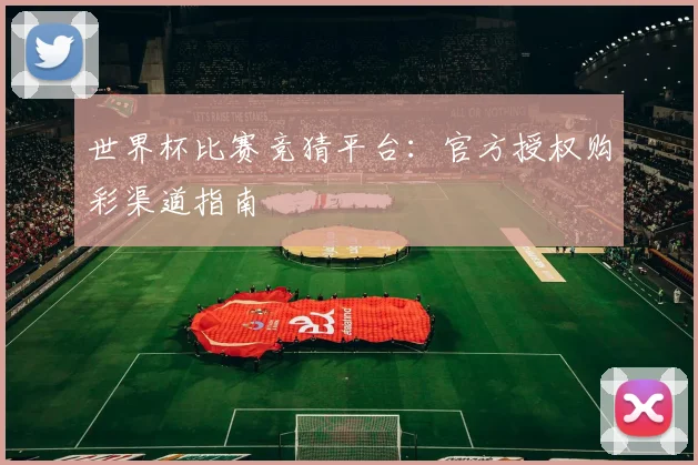 世界杯比赛竞猜平台：官方授权购彩渠道指南