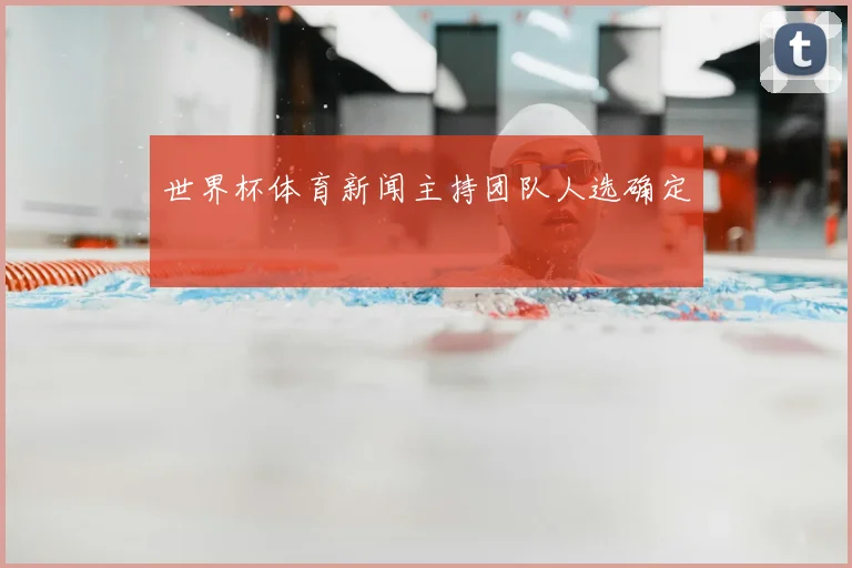 世界杯体育新闻主持团队人选确定