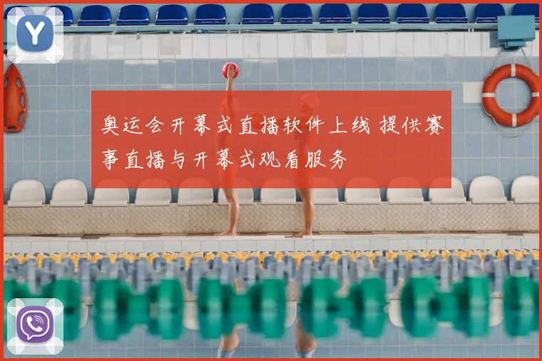 奥运会开幕式直播软件上线 提供赛事直播与开幕式观看服务