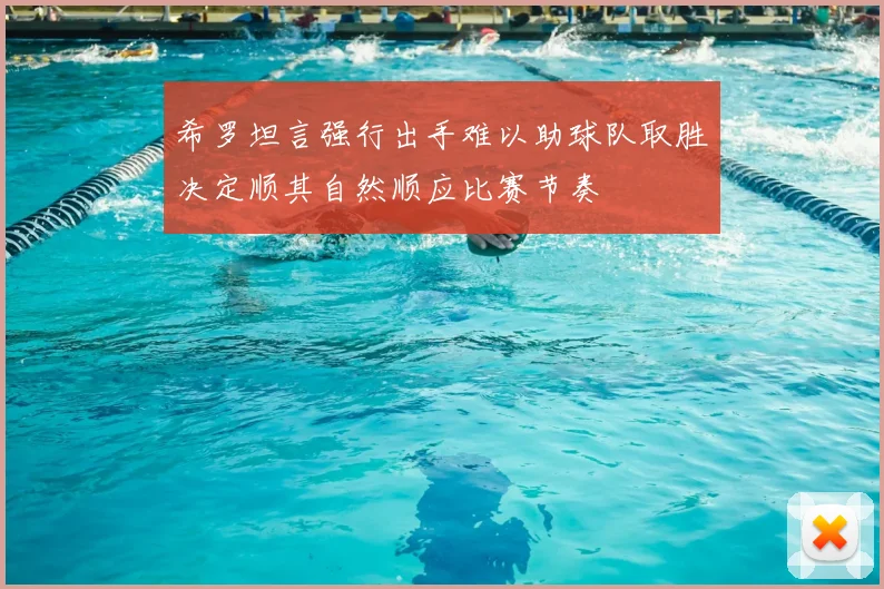 希罗坦言强行出手难以助球队取胜决定顺其自然顺应比赛节奏