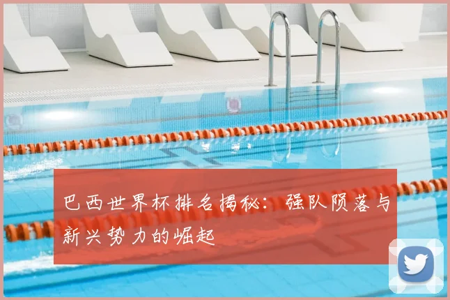 巴西世界杯排名揭秘：强队陨落与新兴势力的崛起