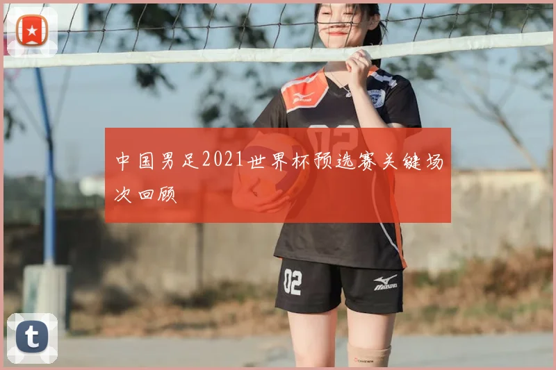 中国男足2021世界杯预选赛关键场次回顾