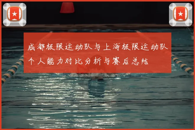 成都极限运动队与上海极限运动队个人能力对比分析与赛后总结