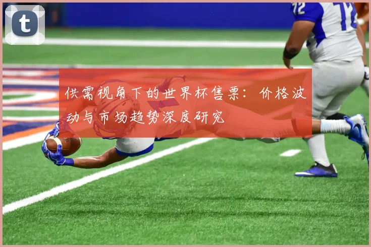 供需视角下的世界杯售票：价格波动与市场趋势深度研究