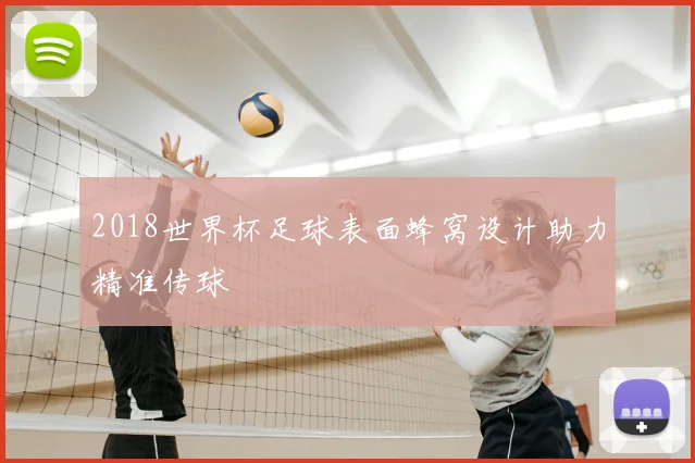 2018世界杯足球表面蜂窝设计助力精准传球